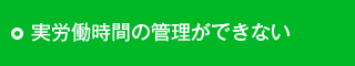 実労働時間の管理ができない